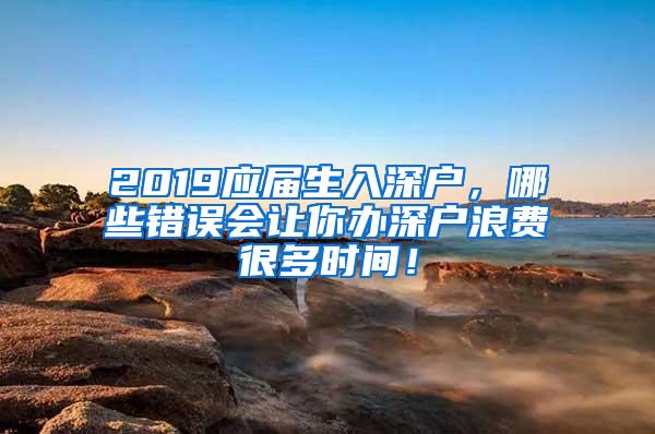 2019应届生入深户，哪些错误会让你办深户浪费很多时间！