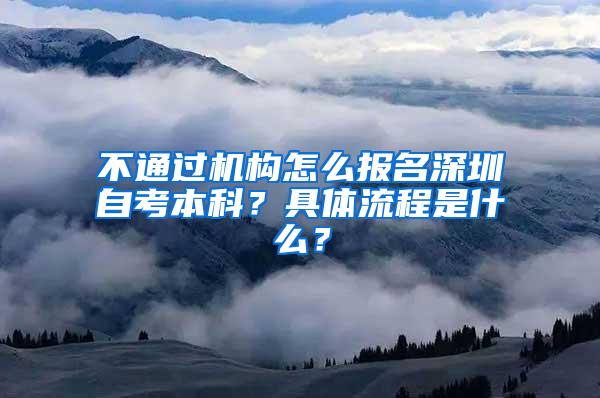 不通过机构怎么报名深圳自考本科？具体流程是什么？