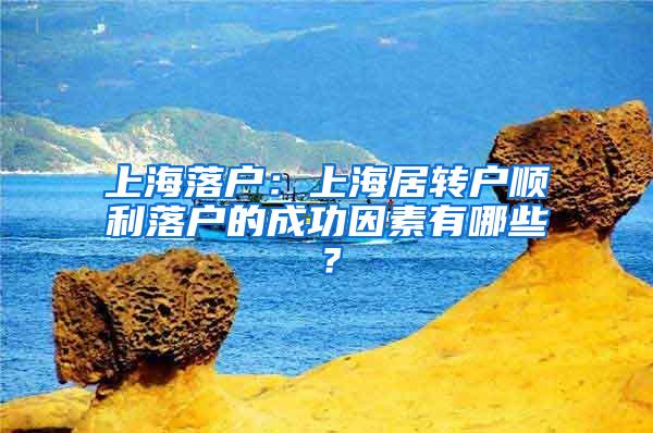 上海落户：上海居转户顺利落户的成功因素有哪些？