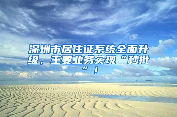 深圳市居住证系统全面升级，主要业务实现“秒批”！