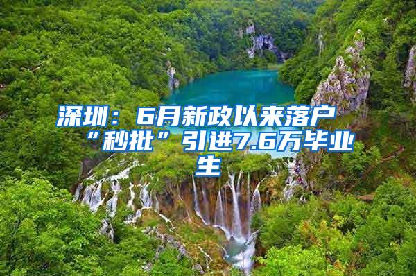 深圳：6月新政以来落户“秒批”引进7.6万毕业生