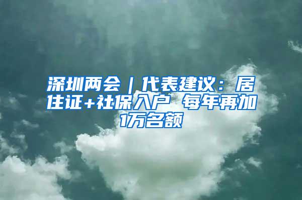 深圳两会｜代表建议：居住证+社保入户 每年再加1万名额