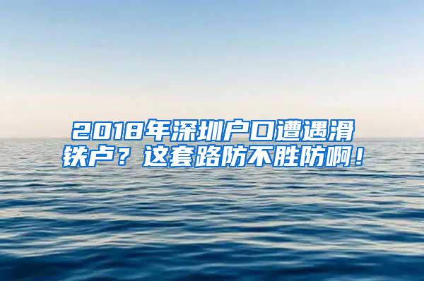 2018年深圳户口遭遇滑铁卢？这套路防不胜防啊！