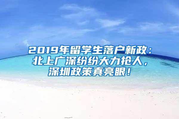 2019年留学生落户新政：北上广深纷纷大力抢人，深圳政策真亮眼！