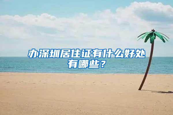 办深圳居住证有什么好处有哪些？