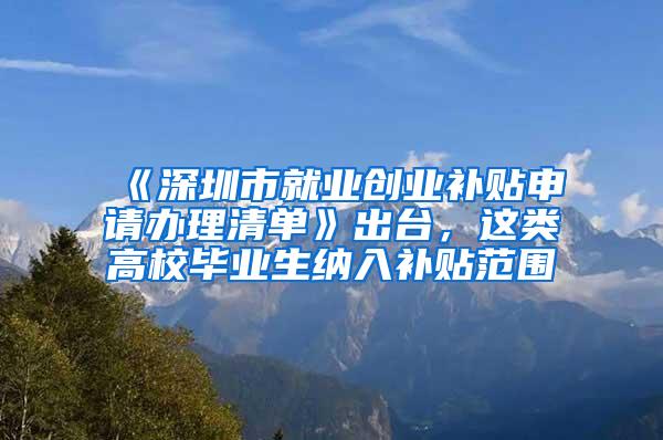 《深圳市就业创业补贴申请办理清单》出台，这类高校毕业生纳入补贴范围