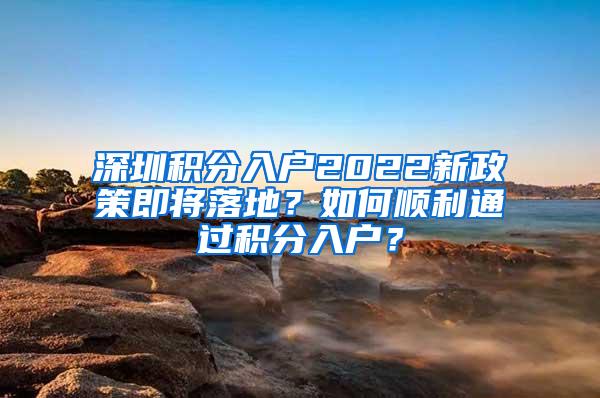 深圳积分入户2022新政策即将落地？如何顺利通过积分入户？