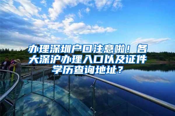 办理深圳户口注意啦！各大深沪办理入口以及证件学历查询地址？