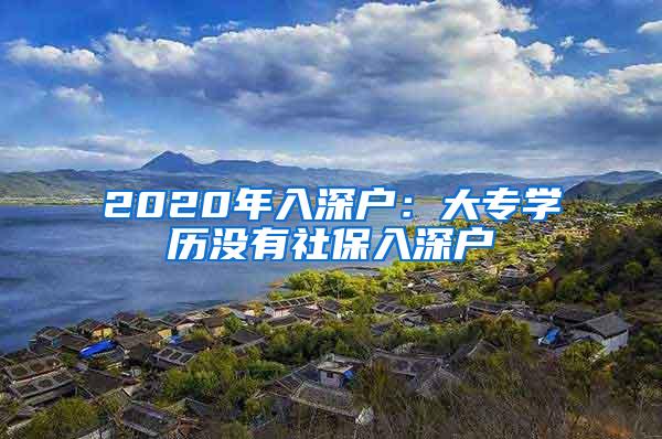 2020年入深户：大专学历没有社保入深户