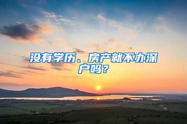 没有学历、房产就不办深户吗？