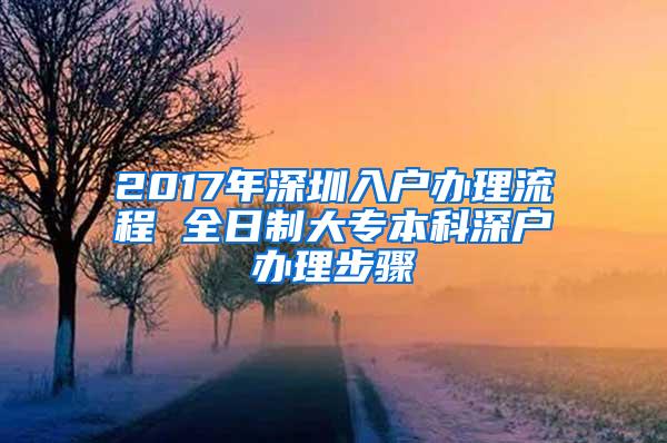 2017年深圳入户办理流程 全日制大专本科深户办理步骤