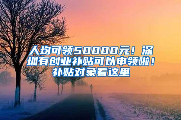 人均可领50000元！深圳有创业补贴可以申领啦！补贴对象看这里