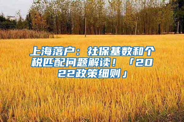 上海落户：社保基数和个税匹配问题解读！「2022政策细则」