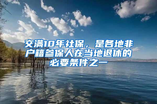 交满10年社保，是各地非户籍参保人在当地退休的必要条件之一