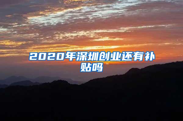 2020年深圳创业还有补贴吗