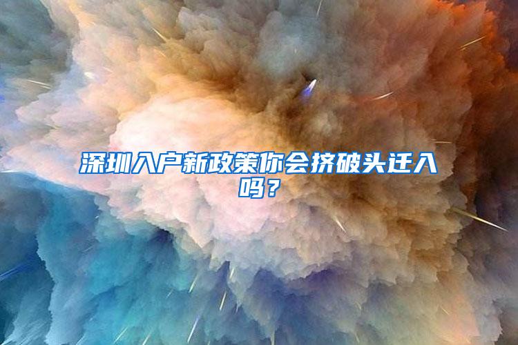 深圳入户新政策你会挤破头迁入吗？