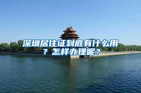 深圳居住证到底有什么用？怎样办理呢？