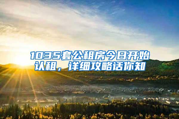 1035套公租房今日开始认租，详细攻略话你知