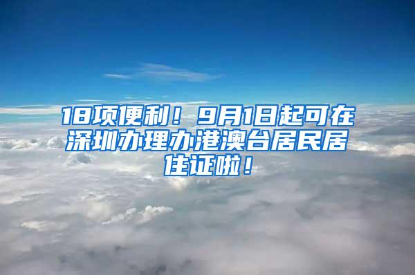 18项便利！9月1日起可在深圳办理办港澳台居民居住证啦！