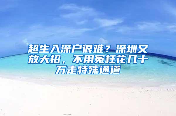 超生入深户很难？深圳又放大招，不用冤枉花几十万走特殊通道