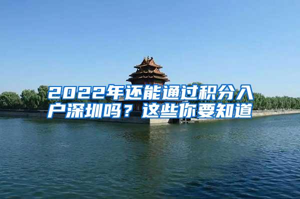 2022年还能通过积分入户深圳吗？这些你要知道