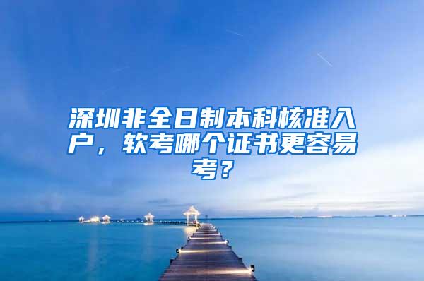 深圳非全日制本科核准入户，软考哪个证书更容易考？