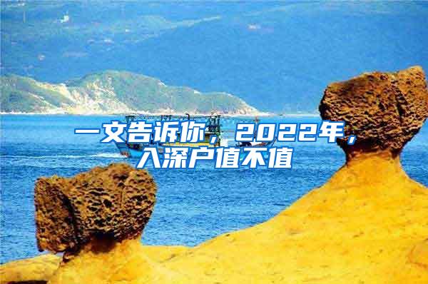 一文告诉你，2022年，入深户值不值