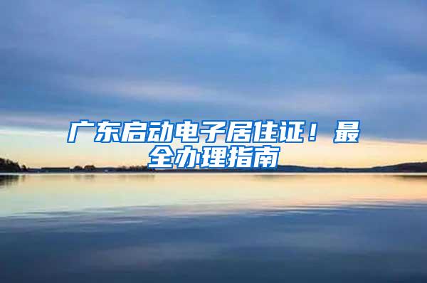 广东启动电子居住证！最全办理指南→