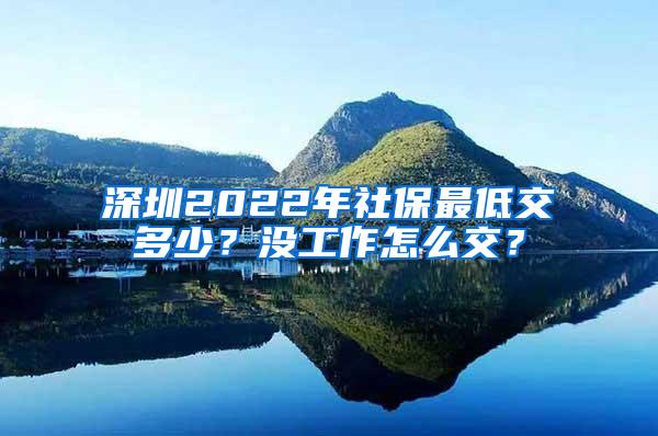 深圳2022年社保最低交多少？没工作怎么交？