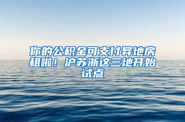 你的公积金可支付异地房租啦！沪苏浙这三地开始试点