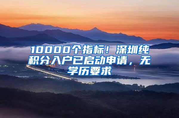 10000个指标！深圳纯积分入户已启动申请，无学历要求