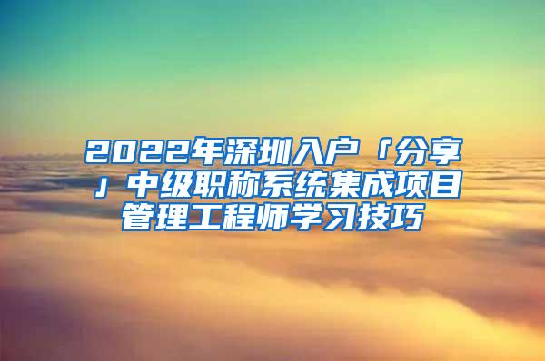 2022年深圳入户「分享」中级职称系统集成项目管理工程师学习技巧