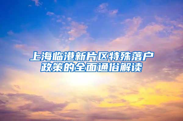 上海临港新片区特殊落户政策的全面通俗解读