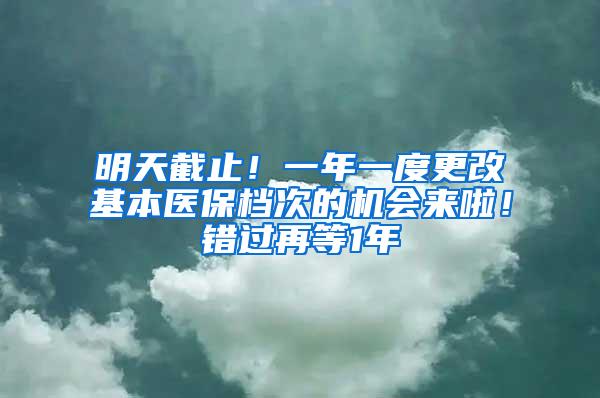 明天截止！一年一度更改基本医保档次的机会来啦！错过再等1年