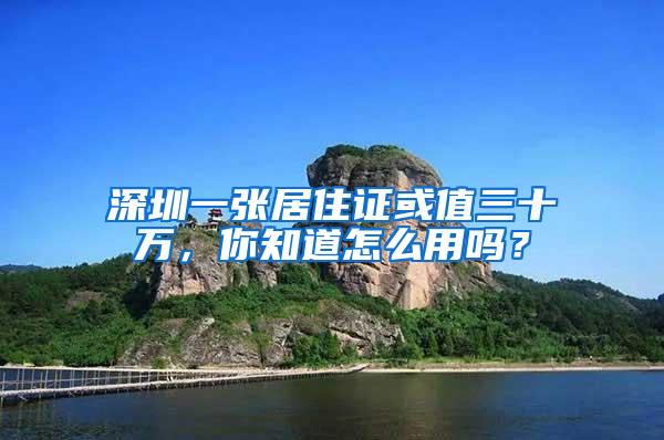 深圳一张居住证或值三十万，你知道怎么用吗？