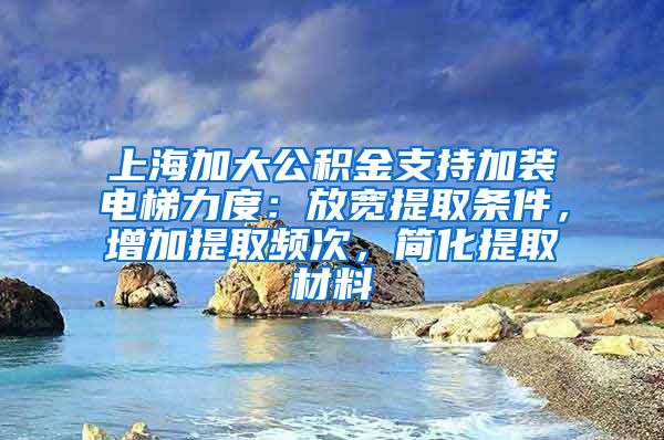 上海加大公积金支持加装电梯力度：放宽提取条件，增加提取频次，简化提取材料