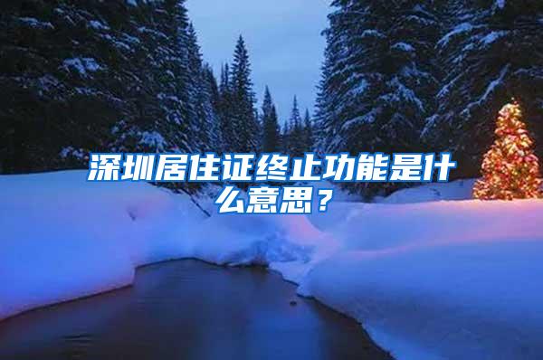 深圳居住证终止功能是什么意思？