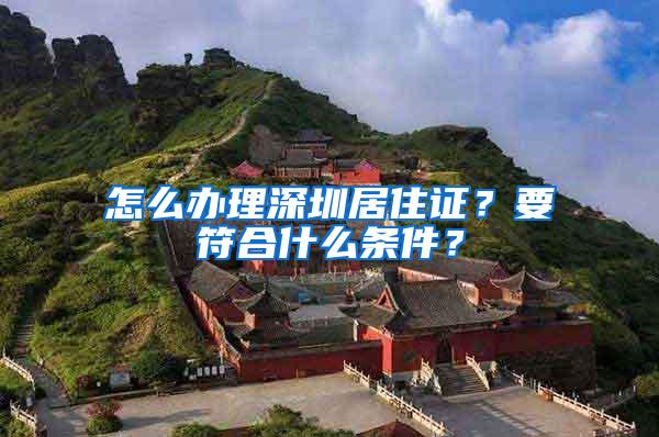 怎么办理深圳居住证？要符合什么条件？