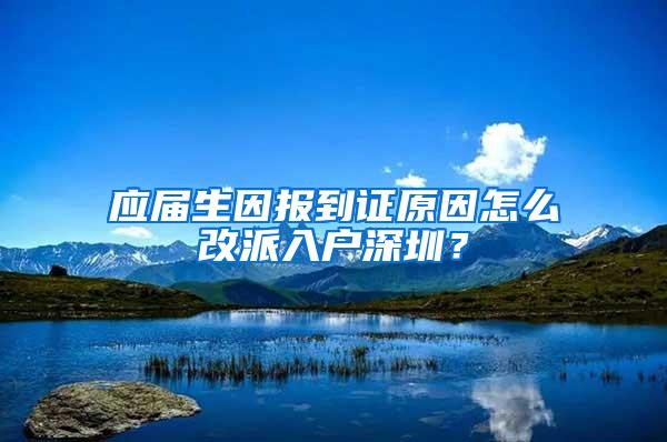 应届生因报到证原因怎么改派入户深圳？