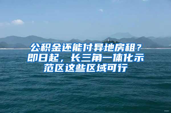 公积金还能付异地房租？即日起，长三角一体化示范区这些区域可行