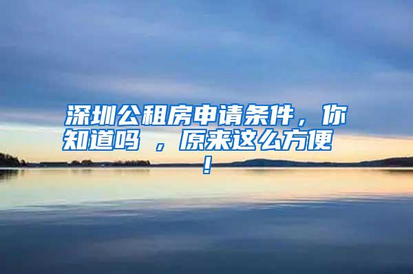 深圳公租房申请条件，你知道吗 , 原来这么方便 !