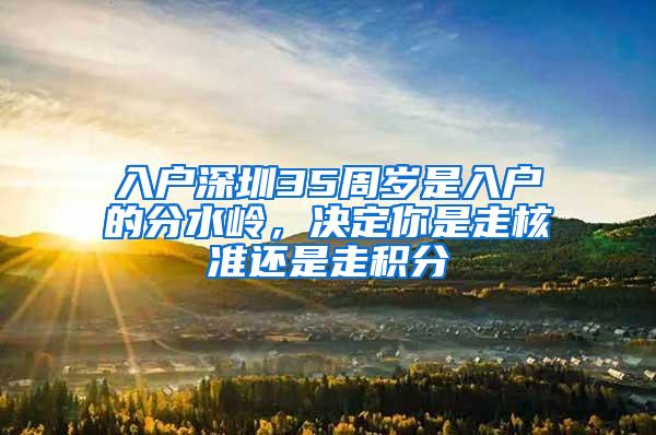 入户深圳35周岁是入户的分水岭，决定你是走核准还是走积分