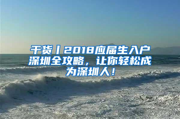 干货丨2018应届生入户深圳全攻略，让你轻松成为深圳人！