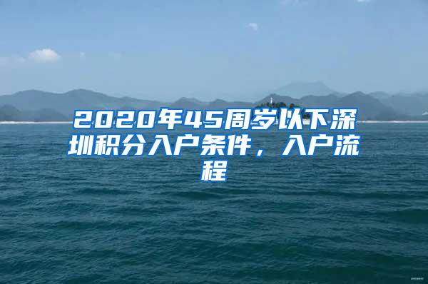 2020年45周岁以下深圳积分入户条件，入户流程