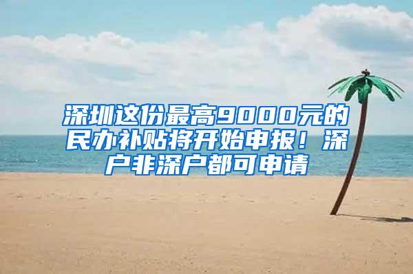 深圳这份最高9000元的民办补贴将开始申报！深户非深户都可申请