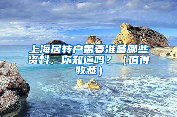 上海居转户需要准备哪些资料，你知道吗？（值得收藏）