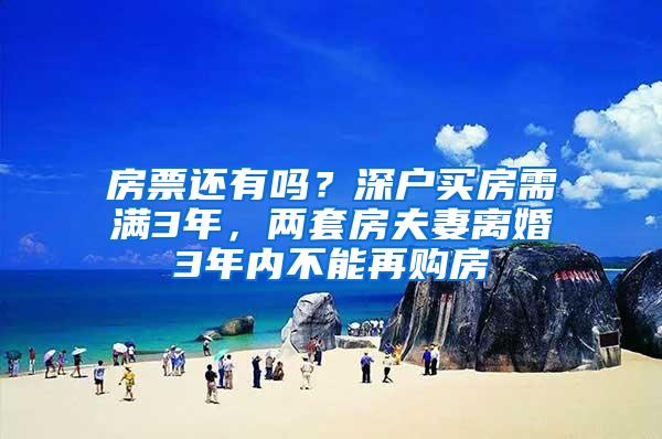 房票还有吗？深户买房需满3年，两套房夫妻离婚3年内不能再购房