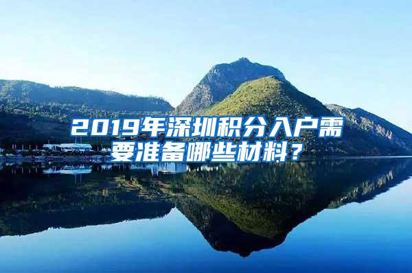 2019年深圳积分入户需要准备哪些材料？