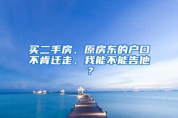 买二手房，原房东的户口不肯迁走，我能不能告他？