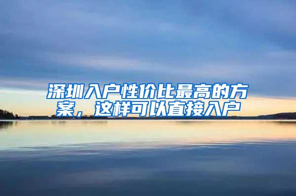 深圳入户性价比最高的方案，这样可以直接入户